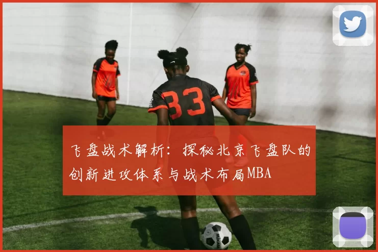 飞盘战术解析：探秘北京飞盘队的创新进攻体系与战术布局MBA