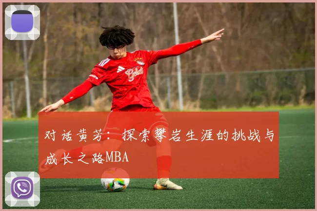 对话黄芳：探索攀岩生涯的挑战与成长之路MBA
