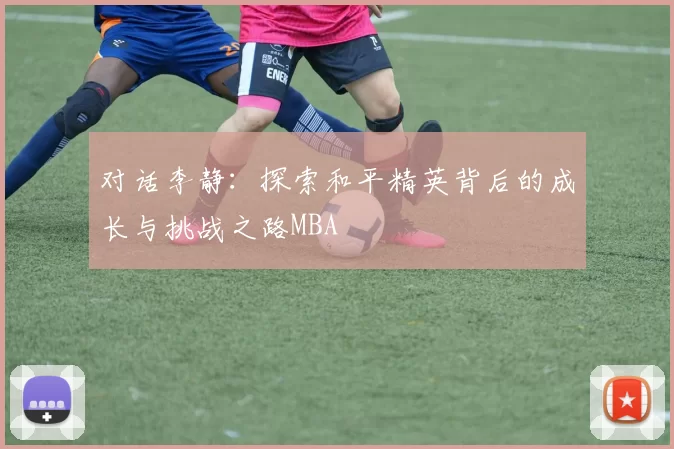 对话李静：探索和平精英背后的成长与挑战之路MBA