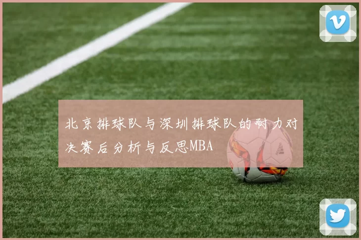 北京排球队与深圳排球队的耐力对决赛后分析与反思MBA