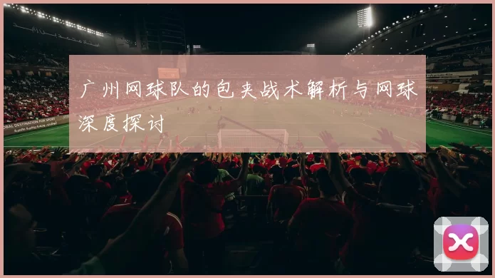 广州网球队的包夹战术解析与网球深度探讨