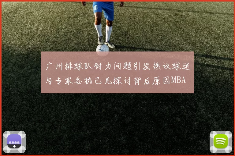 广州排球队耐力问题引发热议球迷与专家各执己见探讨背后原因MBA