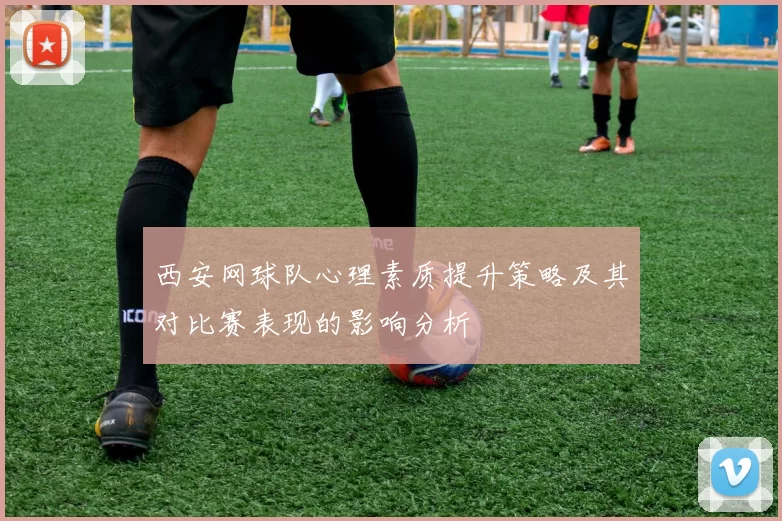 西安网球队心理素质提升策略及其对比赛表现的影响分析