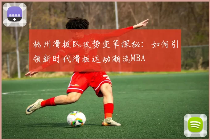 杭州滑板队攻势变革探秘：如何引领新时代滑板运动潮流MBA