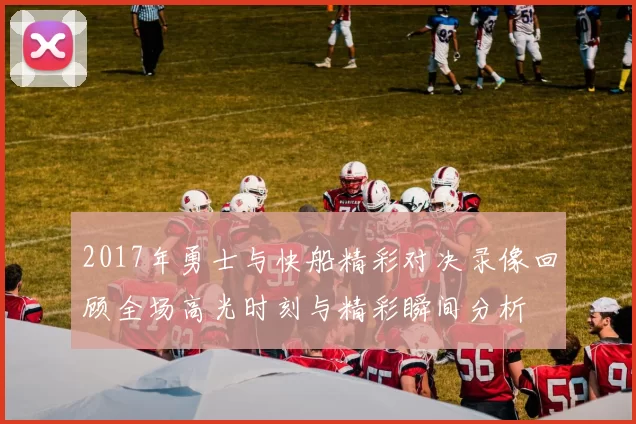 2017年勇士与快船精彩对决录像回顾全场高光时刻与精彩瞬间分析