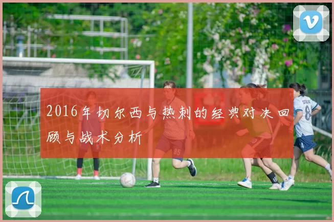 2016年切尔西与热刺的经典对决回顾与战术分析