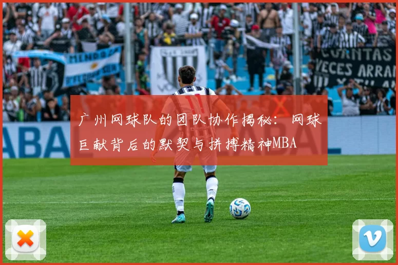 广州网球队的团队协作揭秘：网球巨献背后的默契与拼搏精神MBA