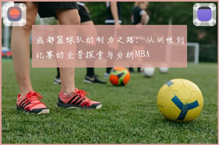 成都篮球队的耐力之路：从训练到比赛的全景探索与分析MBA