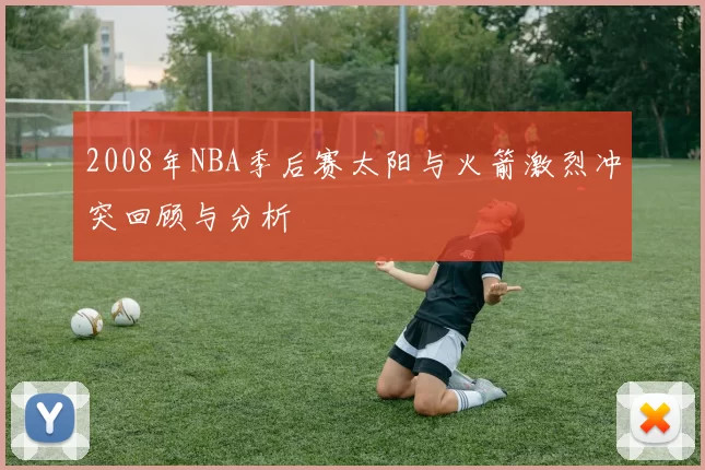 2008年NBA季后赛太阳与火箭激烈冲突回顾与分析