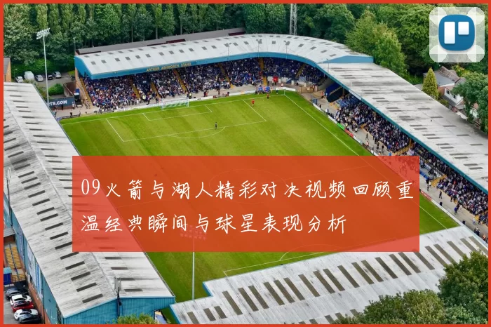 09火箭与湖人精彩对决视频回顾重温经典瞬间与球星表现分析
