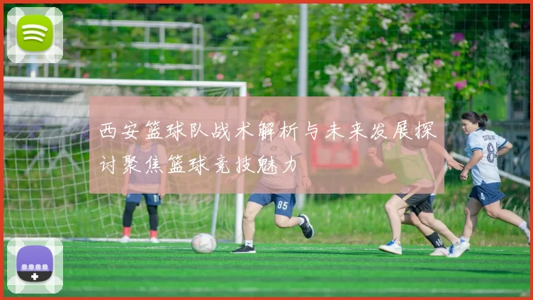 西安篮球队战术解析与未来发展探讨聚焦篮球竞技魅力